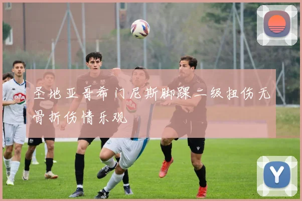 圣地亚哥希门尼斯脚踝二级扭伤无骨折伤情乐观