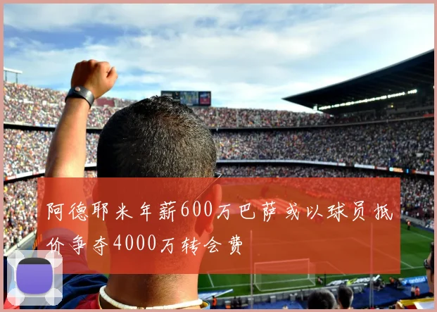 阿德耶米年薪600万巴萨或以球员抵价争夺4000万转会费