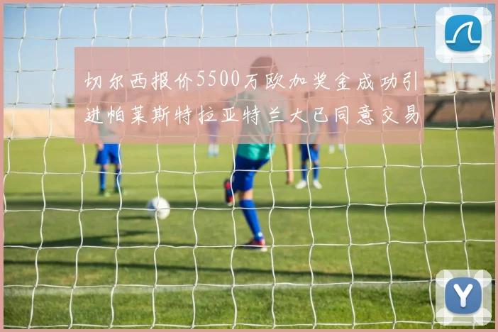 切尔西报价5500万欧加奖金成功引进帕莱斯特拉亚特兰大已同意交易