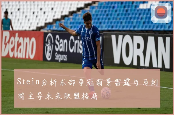 Stein分析东部争冠前景雷霆与马刺将主导未来联盟格局