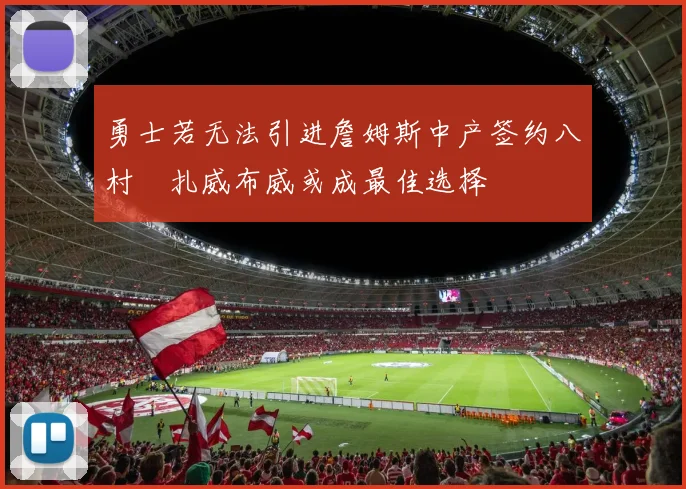 勇士若无法引进詹姆斯中产签约八村塁扎威布威或成最佳选择