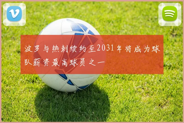 波罗与热刺续约至2031年将成为球队薪资最高球员之一